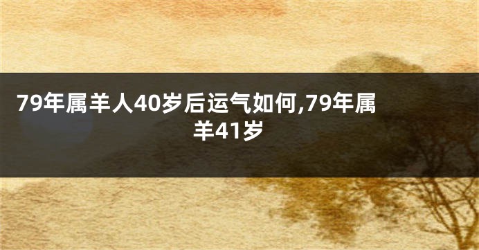 79年属羊人40岁后运气如何,79年属羊41岁