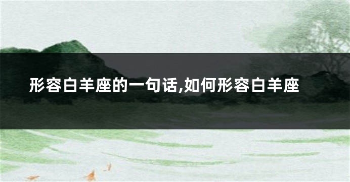 形容白羊座的一句话,如何形容白羊座