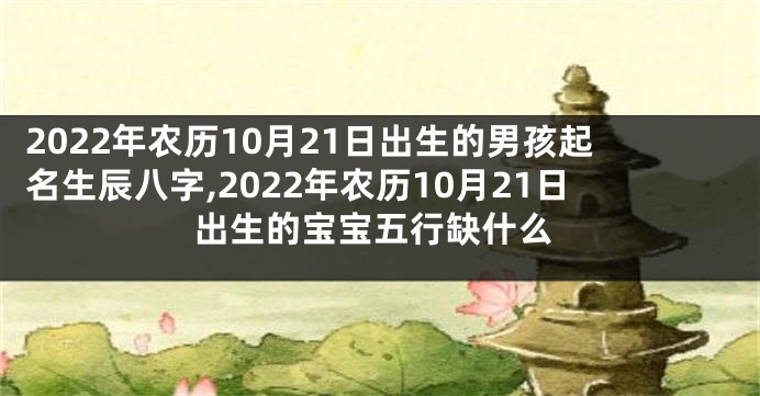2022年农历10月21日出生的男孩起名生辰八字,2022年农历10月21日出生的宝宝五行缺什么