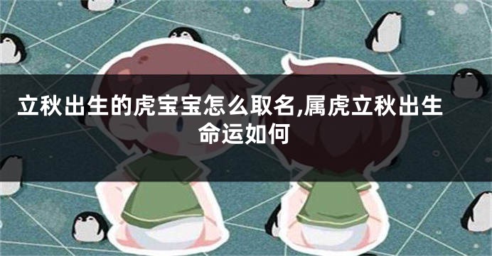 立秋出生的虎宝宝怎么取名,属虎立秋出生命运如何