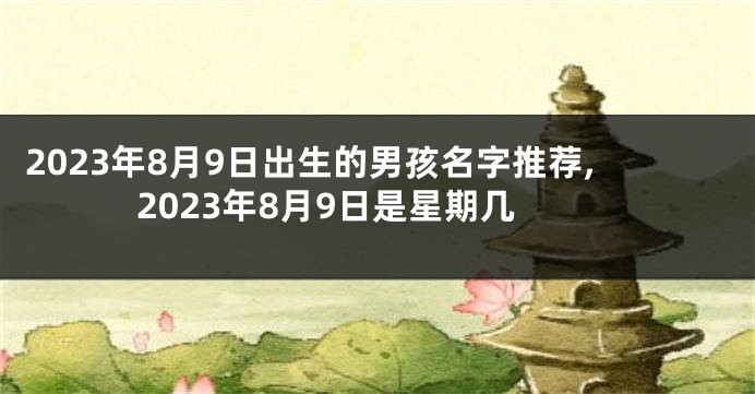 2023年8月9日出生的男孩名字推荐,2023年8月9日是星期几