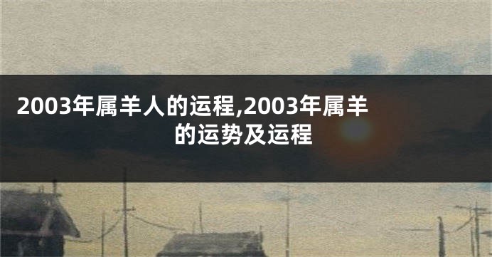 2003年属羊人的运程,2003年属羊的运势及运程