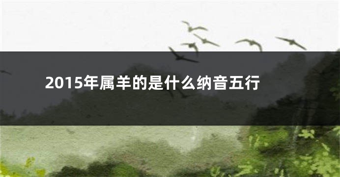 2015年属羊的是什么纳音五行