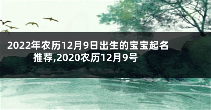 2022年农历12月9日出生的宝宝起名推荐,2020农历12月9号