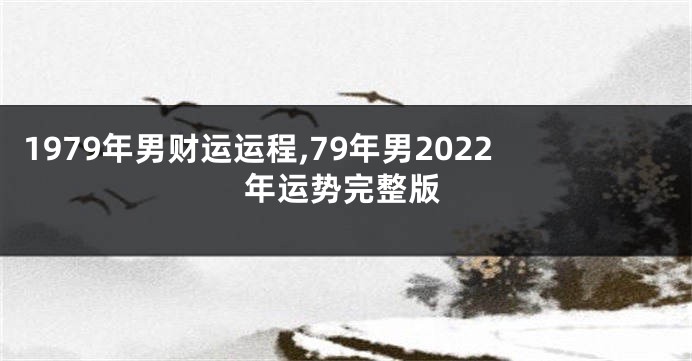 1979年男财运运程,79年男2022年运势完整版
