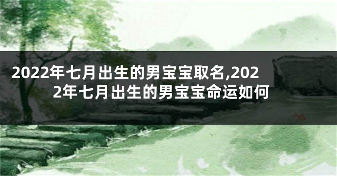 2022年七月出生的男宝宝取名,2022年七月出生的男宝宝命运如何