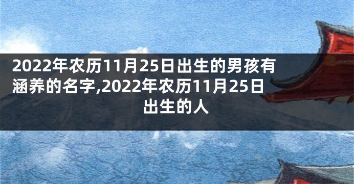 2022年农历11月25日出生的男孩有涵养的名字,2022年农历11月25日出生的人