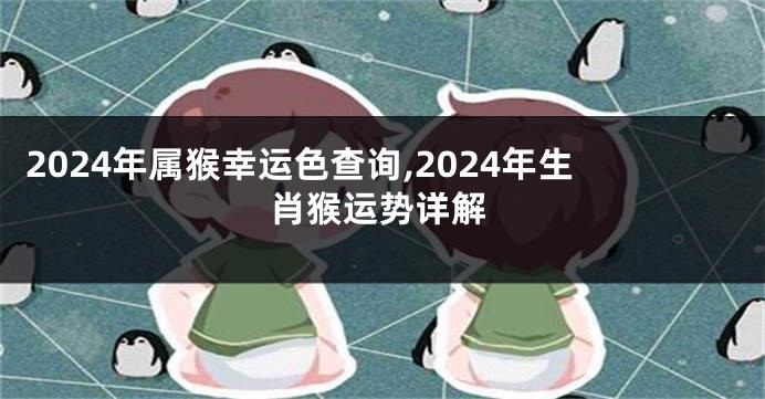 2024年属猴幸运色查询,2024年生肖猴运势详解
