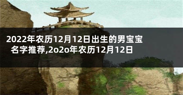 2022年农历12月12日出生的男宝宝名字推荐,2o2o年农历12月12日