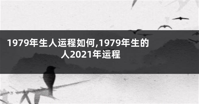 1979年生人运程如何,1979年生的人2021年运程