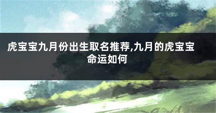 虎宝宝九月份出生取名推荐,九月的虎宝宝命运如何