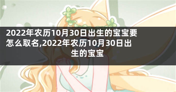 2022年农历10月30日出生的宝宝要怎么取名,2022年农历10月30日出生的宝宝