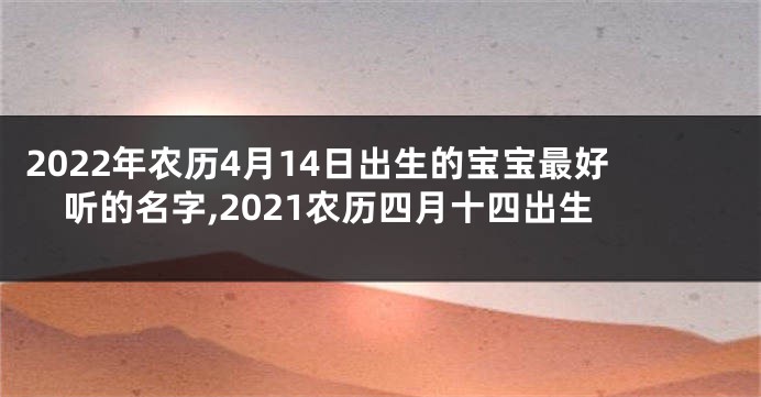 2022年农历4月14日出生的宝宝最好听的名字,2021农历四月十四出生