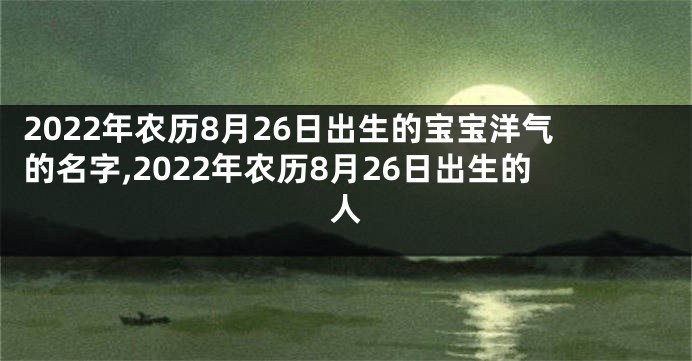 2022年农历8月26日出生的宝宝洋气的名字,2022年农历8月26日出生的人