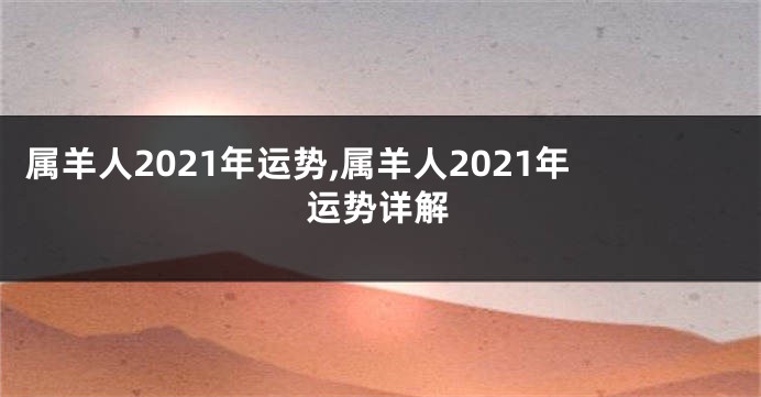 属羊人2021年运势,属羊人2021年运势详解