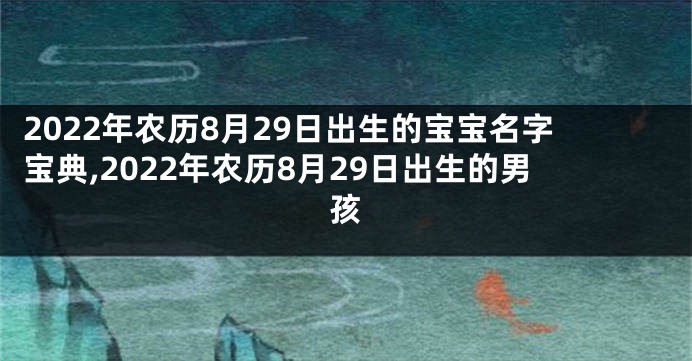 2022年农历8月29日出生的宝宝名字宝典,2022年农历8月29日出生的男孩