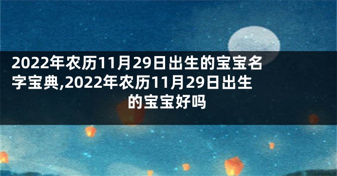 2022年农历11月29日出生的宝宝名字宝典,2022年农历11月29日出生的宝宝好吗