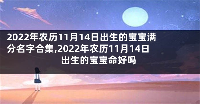 2022年农历11月14日出生的宝宝满分名字合集,2022年农历11月14日出生的宝宝命好吗
