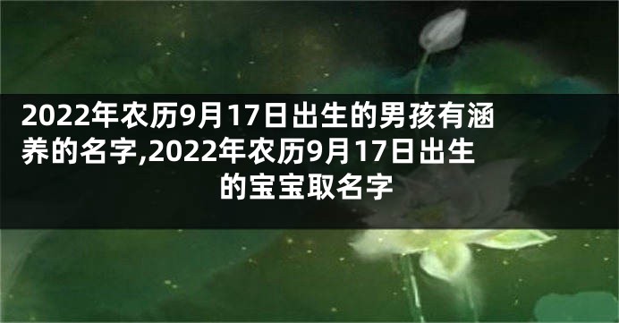 2022年农历9月17日出生的男孩有涵养的名字,2022年农历9月17日出生的宝宝取名字