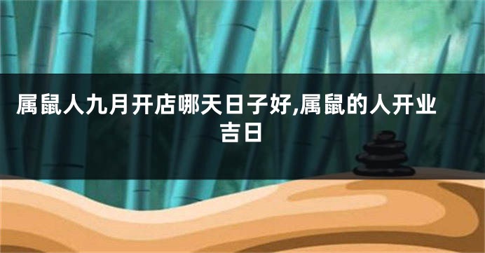 属鼠人九月开店哪天日子好,属鼠的人开业吉日