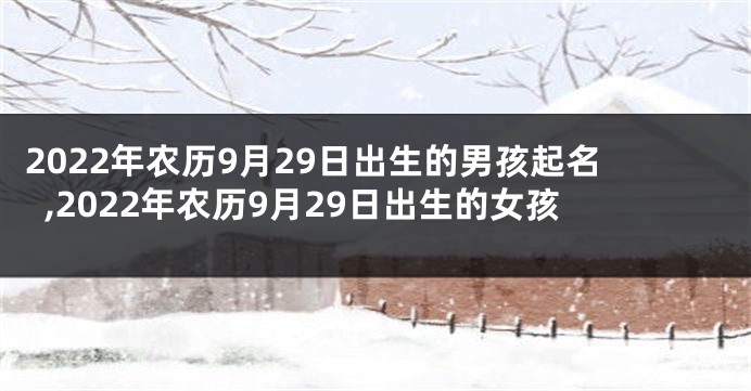 2022年农历9月29日出生的男孩起名,2022年农历9月29日出生的女孩