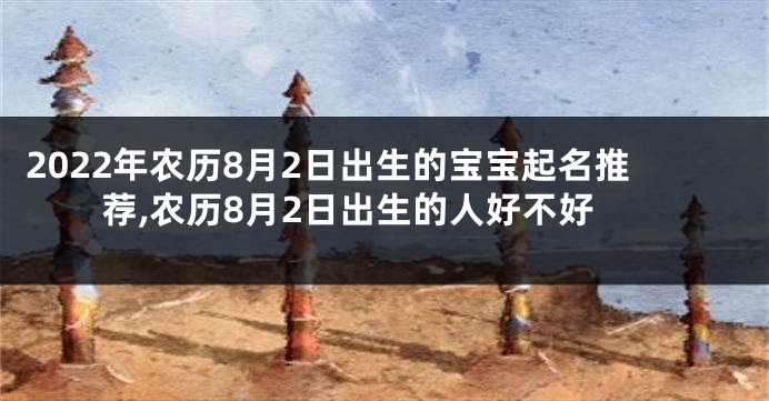 2022年农历8月2日出生的宝宝起名推荐,农历8月2日出生的人好不好