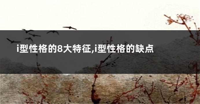 i型性格的8大特征,i型性格的缺点