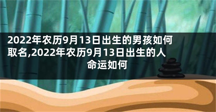 2022年农历9月13日出生的男孩如何取名,2022年农历9月13日出生的人命运如何