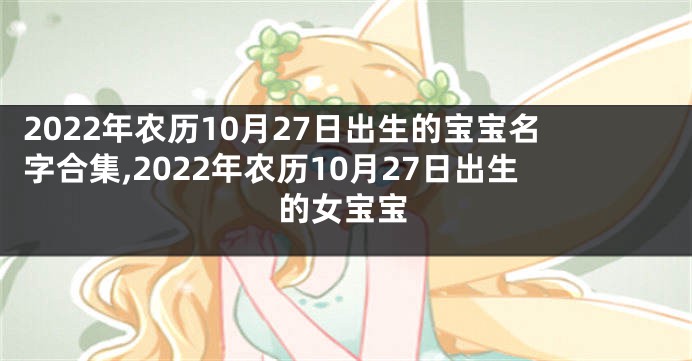 2022年农历10月27日出生的宝宝名字合集,2022年农历10月27日出生的女宝宝