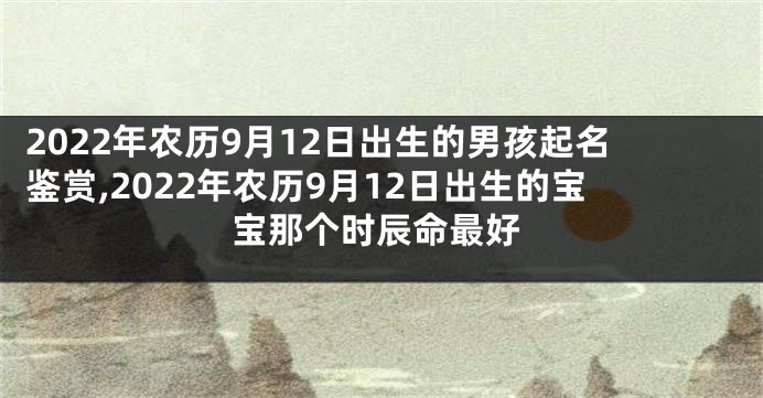 2022年农历9月12日出生的男孩起名鉴赏,2022年农历9月12日出生的宝宝那个时辰命最好