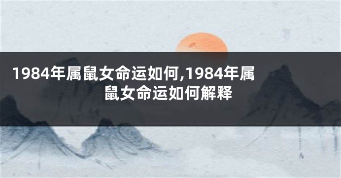 1984年属鼠女命运如何,1984年属鼠女命运如何解释