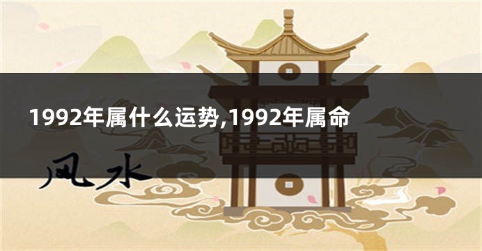 1992年属什么运势,1992年属命