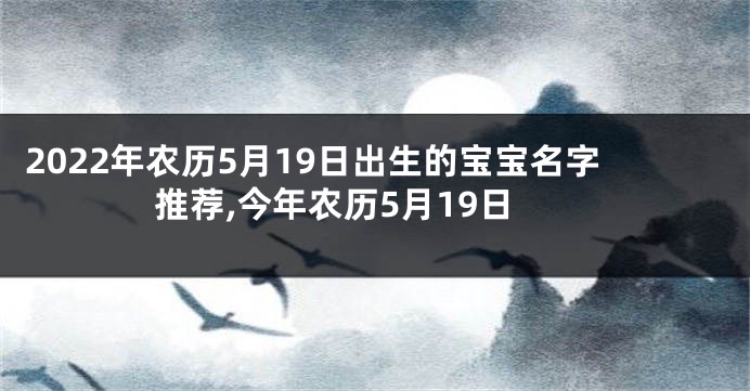 2022年农历5月19日出生的宝宝名字推荐,今年农历5月19日