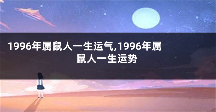 1996年属鼠人一生运气,1996年属鼠人一生运势