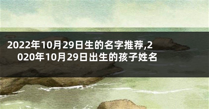 2022年10月29日生的名字推荐,2020年10月29日出生的孩子姓名