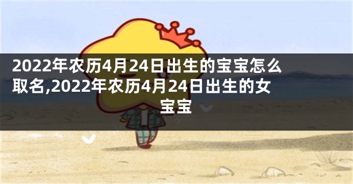 2022年农历4月24日出生的宝宝怎么取名,2022年农历4月24日出生的女宝宝