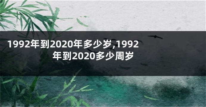 1992年到2020年多少岁,1992年到2020多少周岁