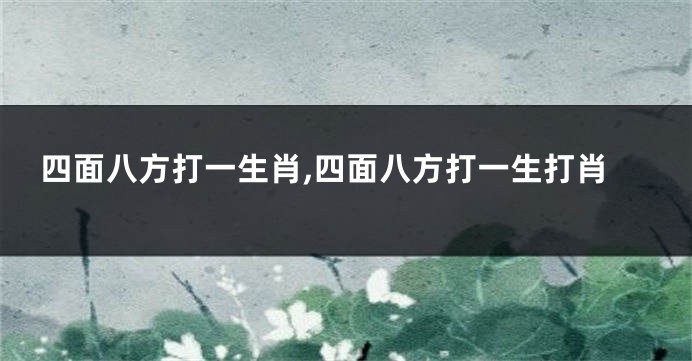 四面八方打一生肖,四面八方打一生打肖