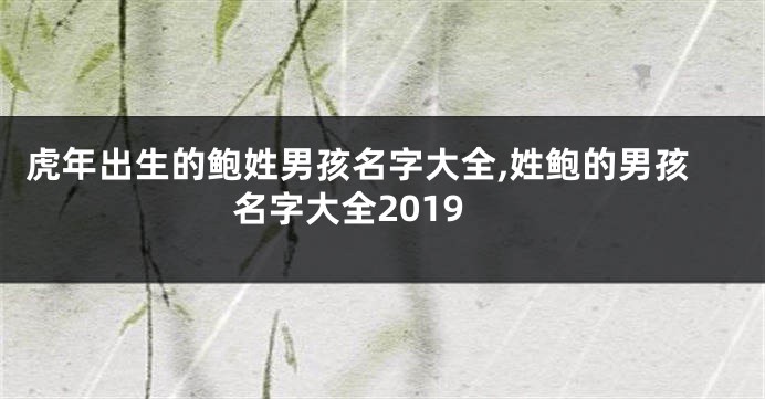 虎年出生的鲍姓男孩名字大全,姓鲍的男孩名字大全2019