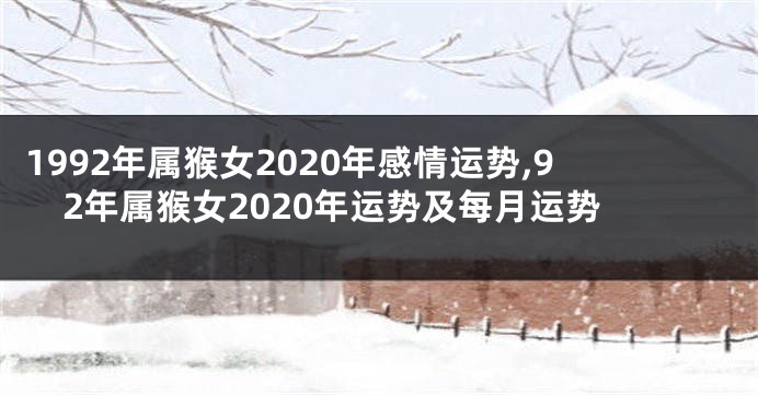 1992年属猴女2020年感情运势,92年属猴女2020年运势及每月运势