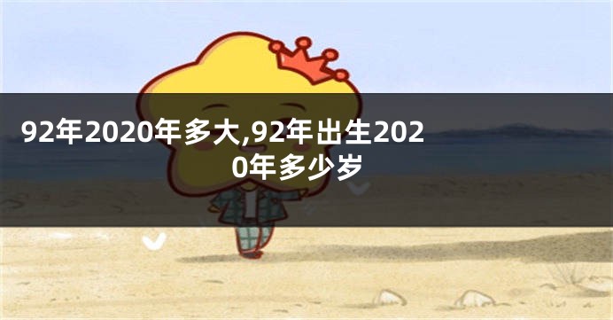 92年2020年多大,92年出生2020年多少岁