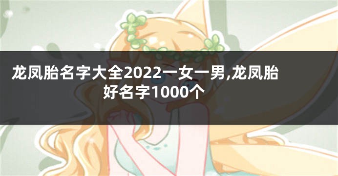龙凤胎名字大全2022一女一男,龙凤胎好名字1000个