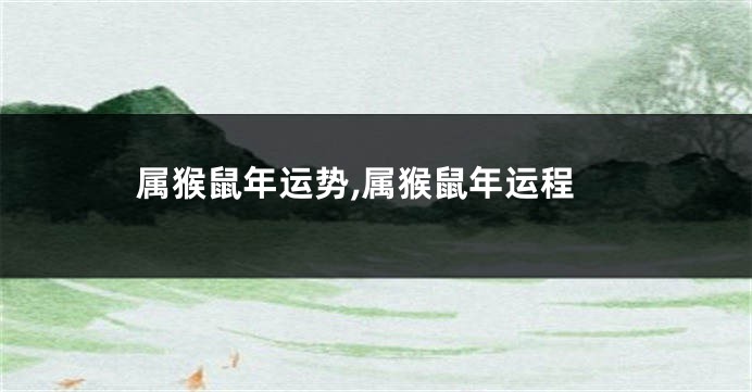 属猴鼠年运势,属猴鼠年运程