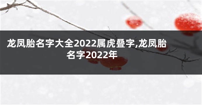 龙凤胎名字大全2022属虎叠字,龙凤胎名字2022年