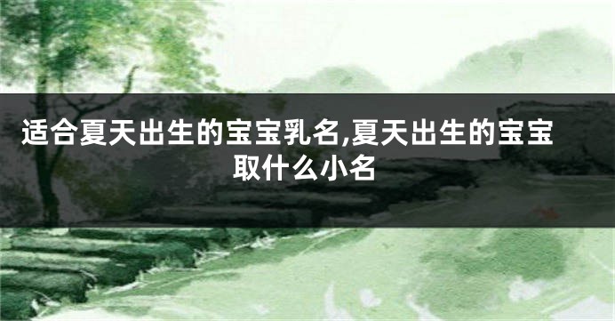 适合夏天出生的宝宝乳名,夏天出生的宝宝取什么小名