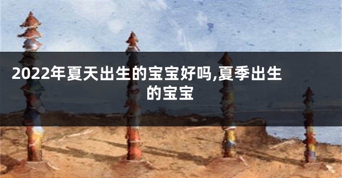 2022年夏天出生的宝宝好吗,夏季出生的宝宝
