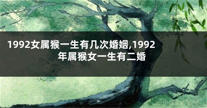 1992女属猴一生有几次婚姻,1992年属猴女一生有二婚