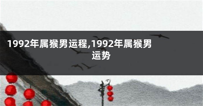 1992年属猴男运程,1992年属猴男运势