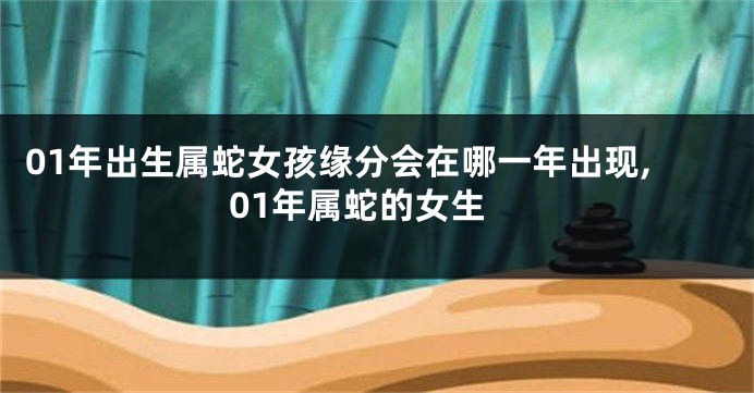 01年出生属蛇女孩缘分会在哪一年出现,01年属蛇的女生