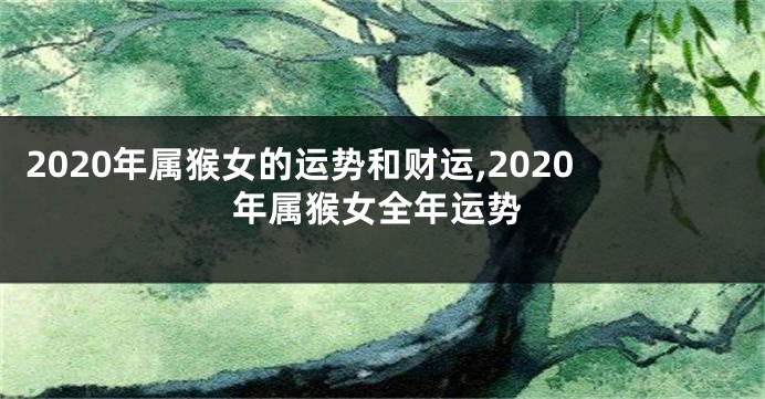 2020年属猴女的运势和财运,2020年属猴女全年运势